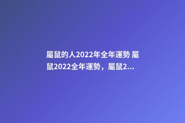 屬鼠的人2022年全年運勢 屬鼠2022全年運勢，屬鼠2022年運勢及運程-第1張-觀點-玄機派